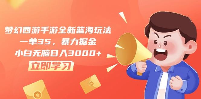 梦幻西游手游全新蓝海玩法，一单35，暴力掘金，小白无脑日入3000+-云泽轻创网