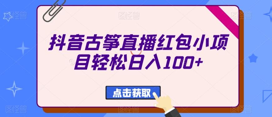 抖音古筝直播红包小项目轻松日入100+-云泽轻创网