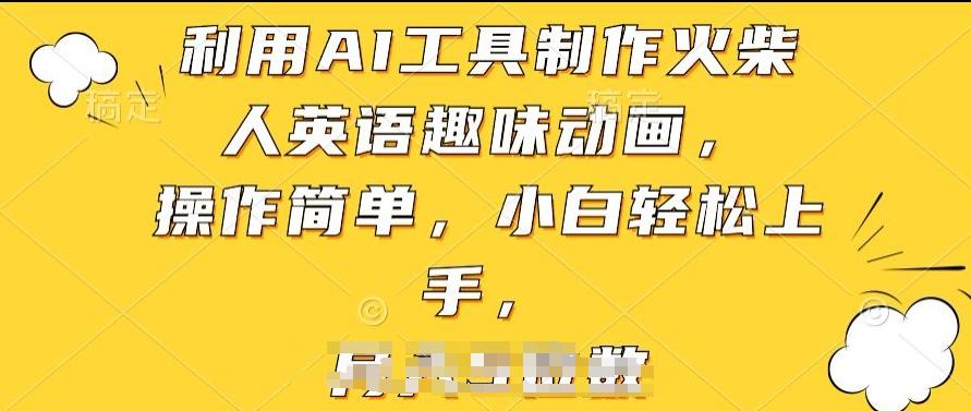 利用AI工具制作火柴人英语趣味动画，操作简单，小白轻松上手【揭秘】-云泽轻创网