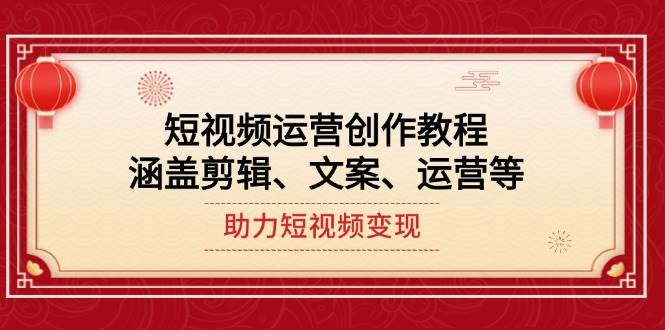 短视频运营创作教程，涵盖剪辑、文案、运营等，助力短视频变现-云泽轻创网