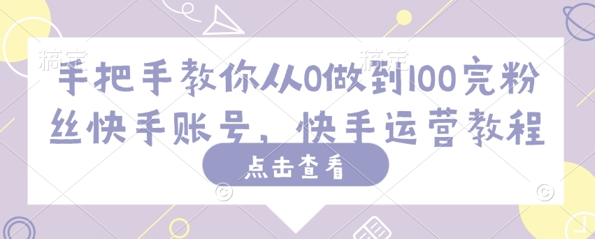手把手教你从0做到100完粉丝快手账号，快手运营教程-云泽轻创网