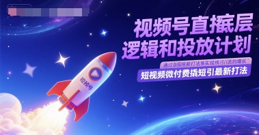 视频号直播底层逻辑和投放计划，短视频微付费撬短引最新打法-云泽轻创网