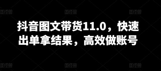 抖音图文带货11.0，快速出单拿结果，高效做账号-云泽轻创网