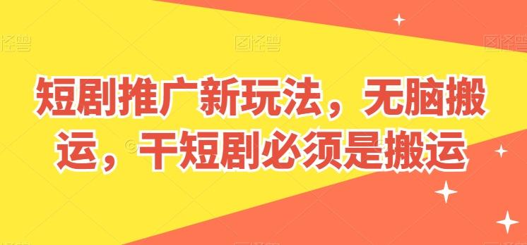 短剧推广新玩法，无脑搬运，干短剧必须是搬运【揭秘】-云泽轻创网