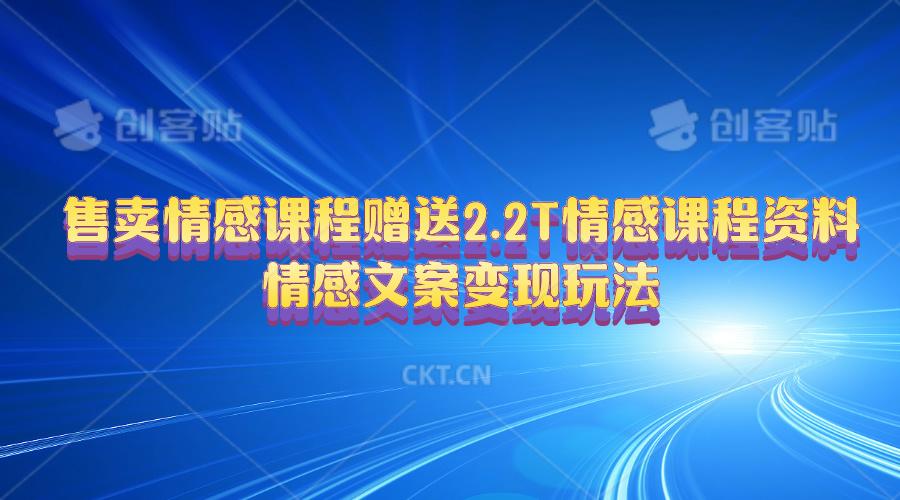 售卖情感课程，赠送2.2T情感课程资料，情感文案变现玩法-云泽轻创网