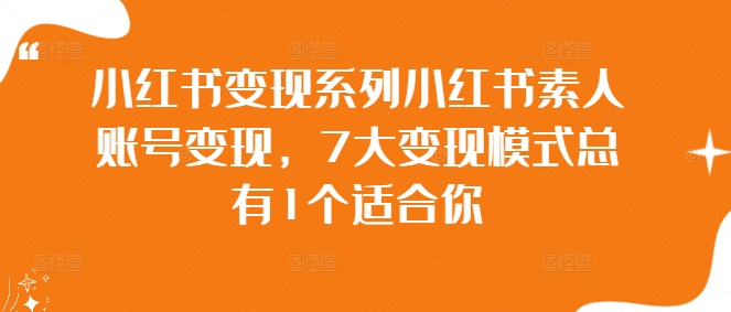 小红书变现系列小红书素人账号变现，7大变现模式总有1个适合你-云泽轻创网
