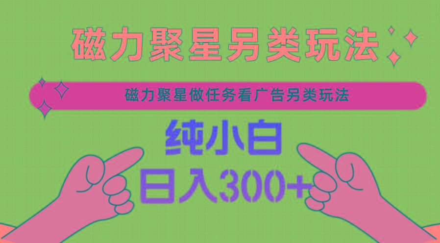 磁力聚星做任务看广告撸马扁，不靠流量另类玩法日入300+-云泽轻创网