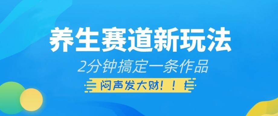 养生赛道新玩法，2分钟搞定一条作品，闷声发大财【揭秘】-云泽轻创网