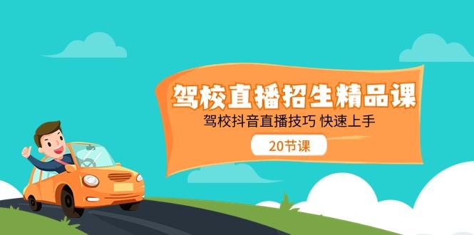 驾校直播招生精品课，驾校抖音直播技巧快速上手(20节课)-云泽轻创网
