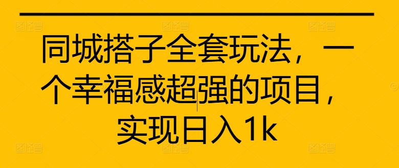同城搭子全套玩法，一个幸福感超强的项目，实现日入1k【揭秘】-云泽轻创网