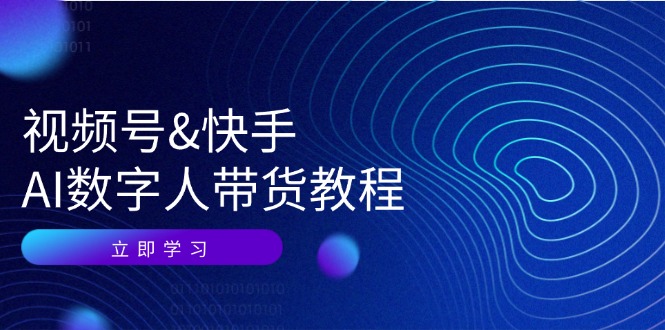 视频号快手AI数字人带货教程：认知、技术、运营、拓展与资源变现-云泽轻创网