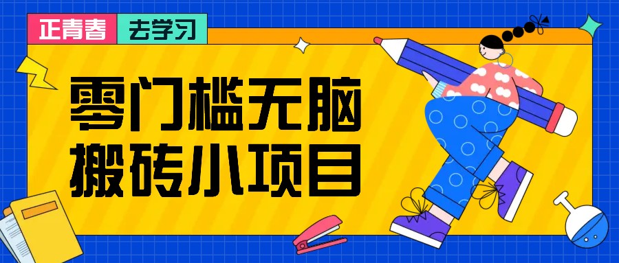 零门槛无脑搬砖小项目，花点时间一个月多收入1-2K，绝对适合新手操作！-云泽轻创网