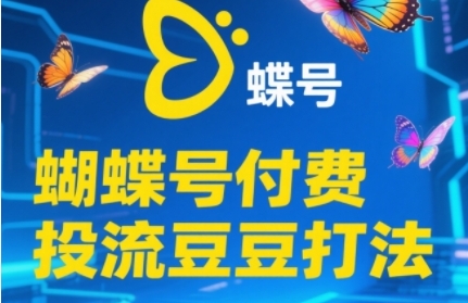 2025蝴蝶号付费投流豆豆打法，助新手快速掌握付费流量撬动自然流的核心玩法-云泽轻创网