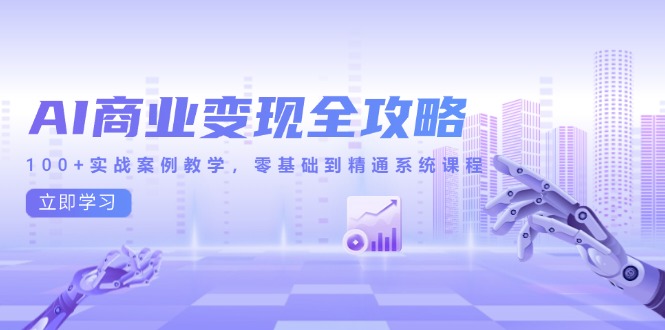 AI商业变现全攻略，100+实战案例教学，零基础到精通系统课程-云泽轻创网