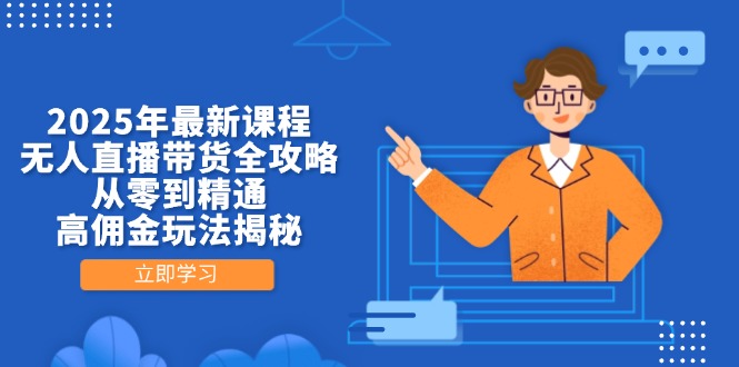 2025年最新课程，无人直播带货全攻略，从零到精通，高佣金玩法揭秘-云泽轻创网
