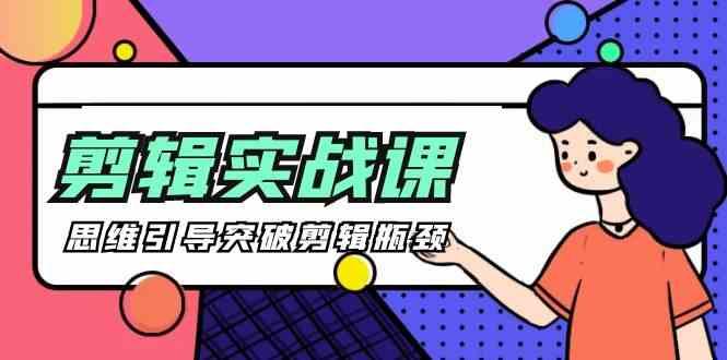 剪辑实操课-思维引导突破剪辑瓶颈(29节视频课)-云泽轻创网