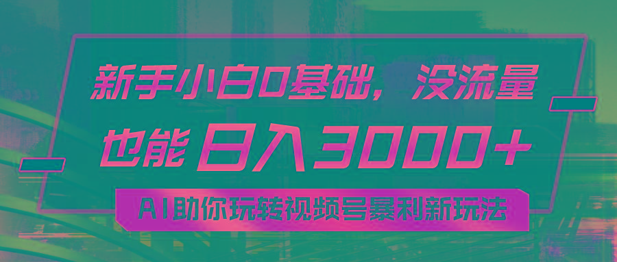 小白0基础，没流量也能日入3000+：AI助你玩转视频号暴利新玩法-云泽轻创网