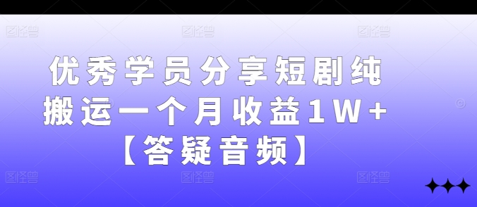 优秀学员分享短剧纯搬运一个月收益1W+【答疑音频】-云泽轻创网
