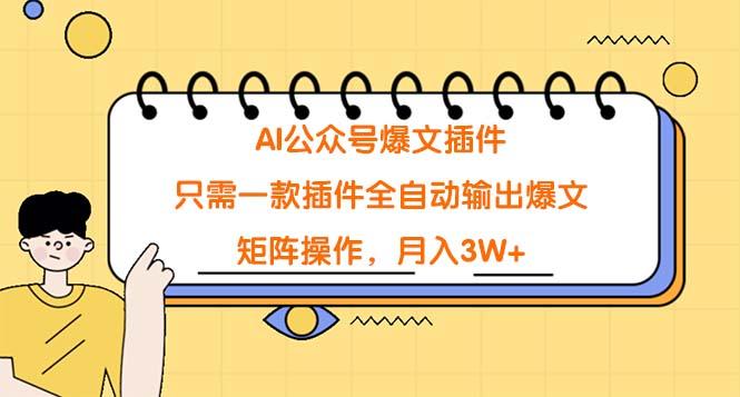 (9248期)AI公众号爆文插件，只需一款插件全自动输出爆文，矩阵操作，月入3W+-云泽轻创网