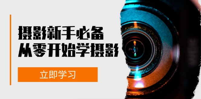 新手从零开始学摄影：器材、光线、构图、实战拍摄及后期修片，课程丰富，实战性强-云泽轻创网