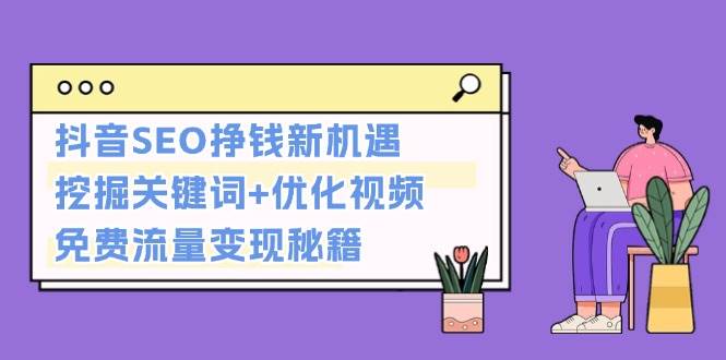 抖音SEO挣钱新机遇：挖掘关键词+优化视频，免费流量变现秘籍-云泽轻创网