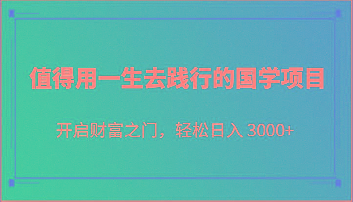值得用一生去践行的国学项目,开启财富之门,轻松日入 3000+-云泽轻创网