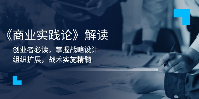 《商业实践论》解读：创业者必读，掌握战略设计，组织扩展，战术实施精髓-云泽轻创网
