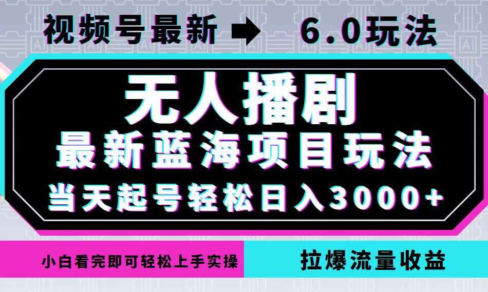 视频号最新6.0玩法，无人播剧，轻松日入3000+，最新蓝海项目，拉爆流量…-云泽轻创网