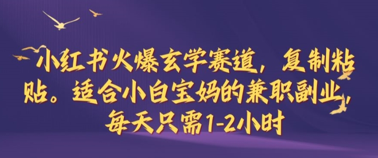 小红书火爆玄学赛道，复制粘贴，适合小白宝妈的兼职副业，每天只需1-2小时【揭秘】-云泽轻创网