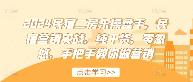 2024民宿二房东操盘手，民宿营销实战，纯干货，零忽悠，手把手教你做营销-云泽轻创网