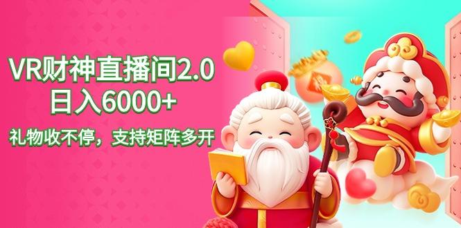 2024最新抖音VR财神直播间2.0日入6000+，礼物收不停，支持矩阵多开，新...-云泽轻创网
