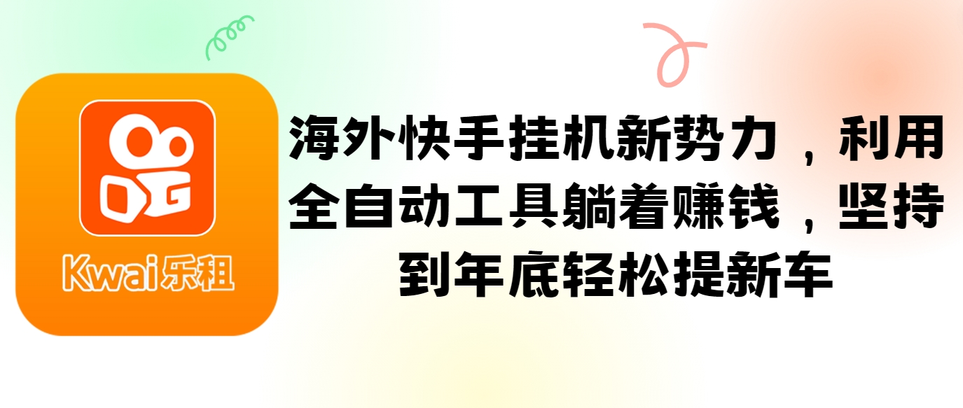 海外快手挂机新势力，利用全自动工具躺着赚钱，坚持到年底轻松提新车-云泽轻创网