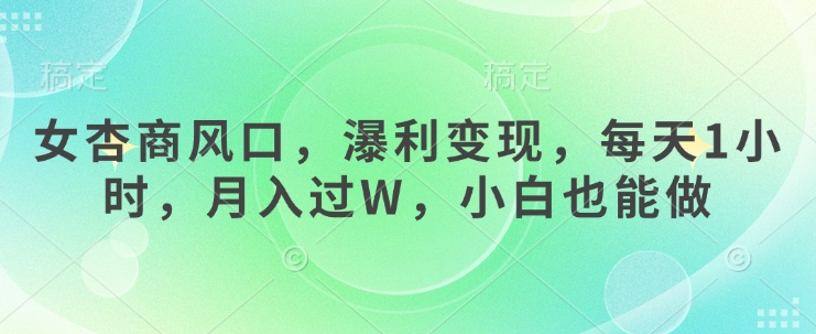 女杏商风口，瀑利变现，每天1小时，月入过W，小白也能做-云泽轻创网