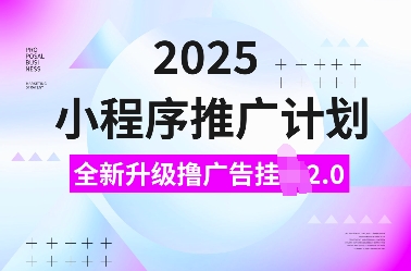 2025小程序推广计划，全新升级撸广告挂JI2.0玩法，日入多张，小白可做【揭秘】-云泽轻创网