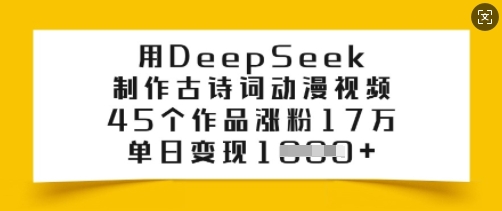 用DeepSeek制作古诗词动漫视频，45个作品涨粉17万，单日变现多张-云泽轻创网