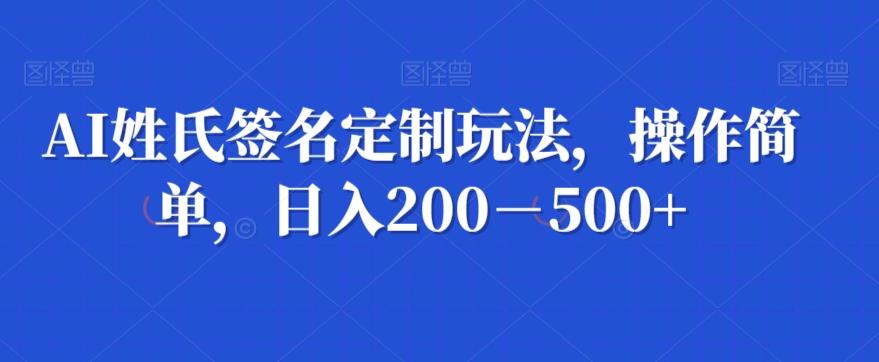 AI姓氏签名定制玩法，操作简单，日入200－500+-云泽轻创网