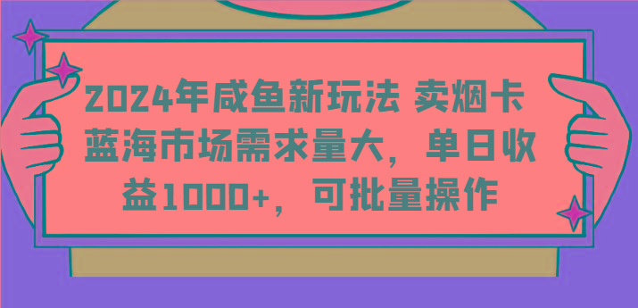 2024年咸鱼新玩法 卖烟卡 蓝海市场需求量大，单日收益1000+，可批量操作-云泽轻创网