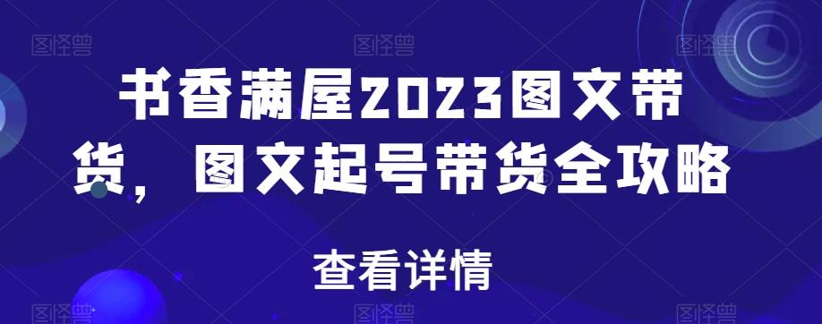 书香满屋2023图文带货，图文起号带货全攻略-云泽轻创网