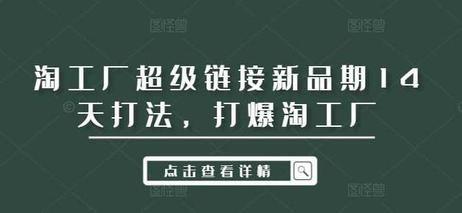 淘工厂超级链接新品期14天打法，打爆淘工厂-云泽轻创网