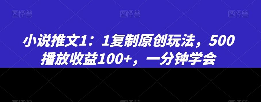 小说推文1：1复制原创玩法，500播放收益100+，一分钟学会【揭秘】-云泽轻创网