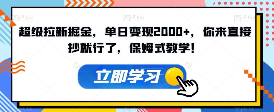 超级拉新掘金，单日变现2000+，你来直接抄就行了，保姆式教学！【揭秘】-云泽轻创网