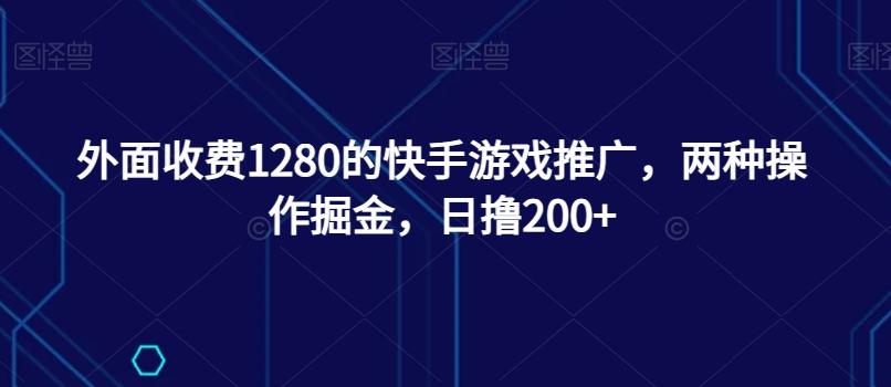 外面收费1280的快手游戏推广，两种操作掘金，日撸200+-云泽轻创网