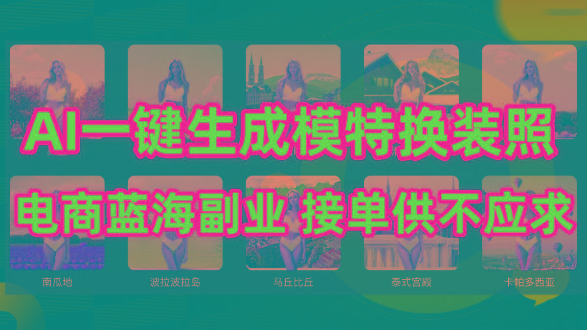 (9616期)AI制作一键生成模特换装照，电商蓝海副业供不应求-云泽轻创网