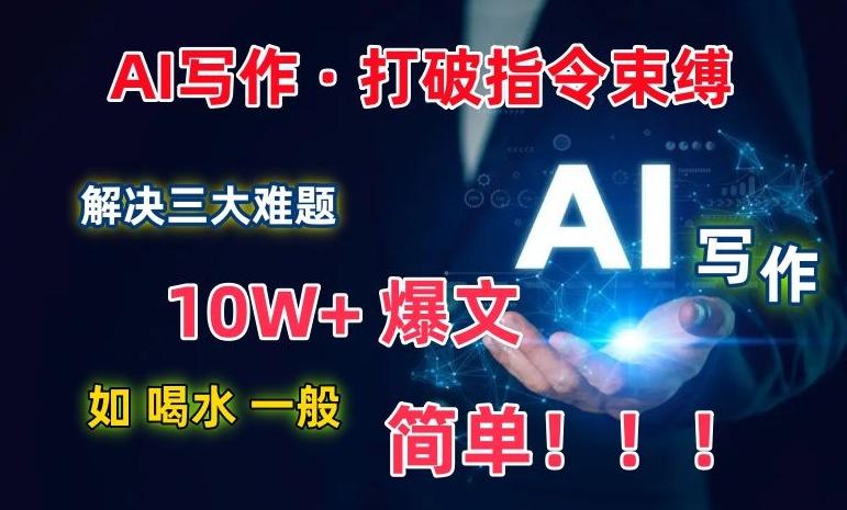 AI写作：解决三大难题，10W+爆文如喝水一般简单，打破指令调教束缚【揭秘】-云泽轻创网