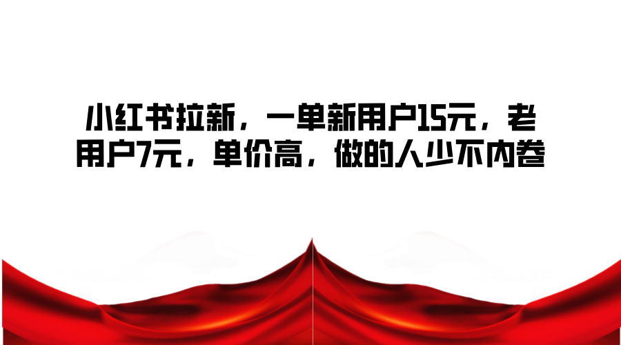 小红书拉新，一单新用户15元，老用户7元，单价高，做的人少不内卷-云泽轻创网