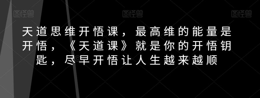 天道思维开悟课，最高维的能量是开悟，《天道课》就是你的开悟钥匙，尽早开悟让人生越来越顺-云泽轻创网
