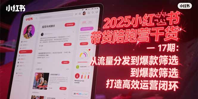 2025小红书带货陪跑营干货-17期：从流量分发到爆款筛选 打造高效运营闭环-云泽轻创网