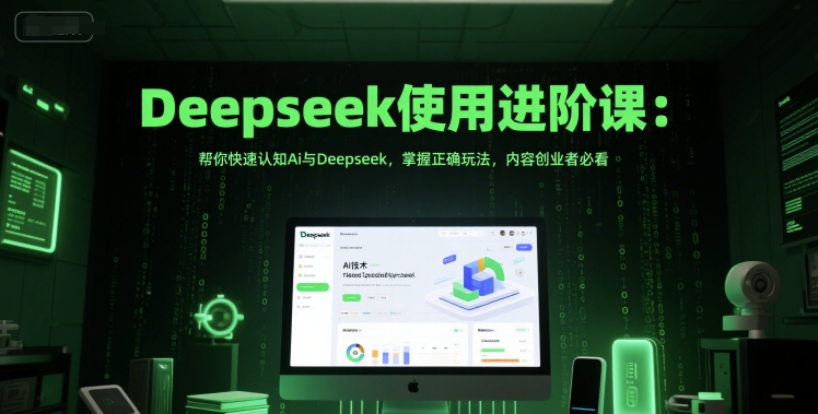 Deepseek使用进阶课：帮你快速认知Ai与Deepseek，掌握正确玩法，内容创业者必看-云泽轻创网