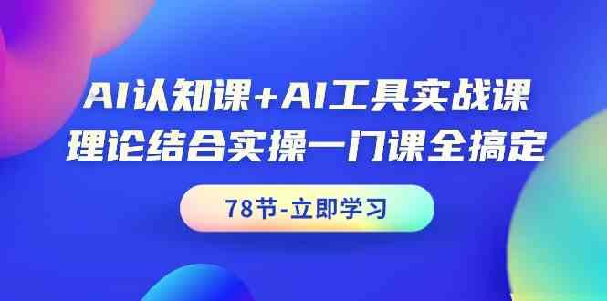AI认知课+AI工具实战课，理论结合实操一门课全搞定(78节)-云泽轻创网