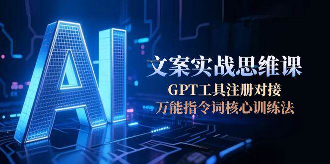 AI文案实战思维课，GPT工具注册对接，万能指令词核心训练法-云泽轻创网